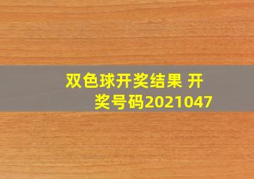 双色球开奖结果 开奖号码2021047